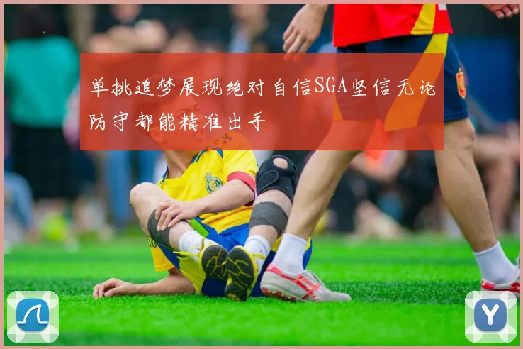 单挑追梦展现绝对自信SGA坚信无论防守都能精准出手