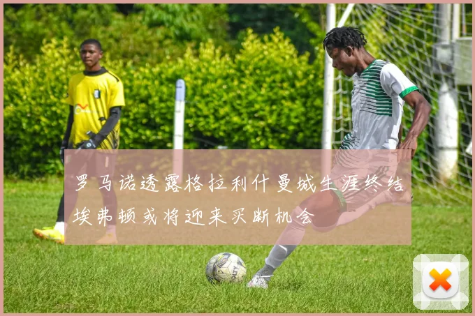 罗马诺透露格拉利什曼城生涯终结埃弗顿或将迎来买断机会