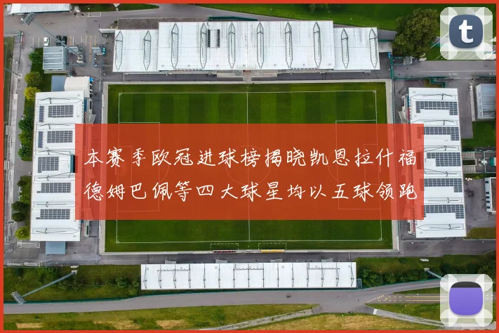 本赛季欧冠进球榜揭晓凯恩拉什福德姆巴佩等四大球星均以五球领跑