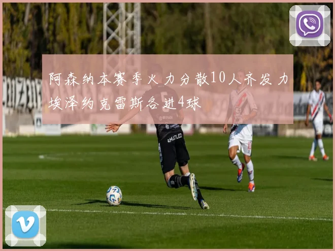 阿森纳本赛季火力分散10人齐发力埃泽约克雷斯各进4球