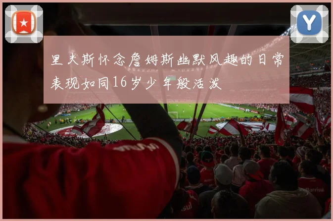 里夫斯怀念詹姆斯幽默风趣的日常表现如同16岁少年般活泼