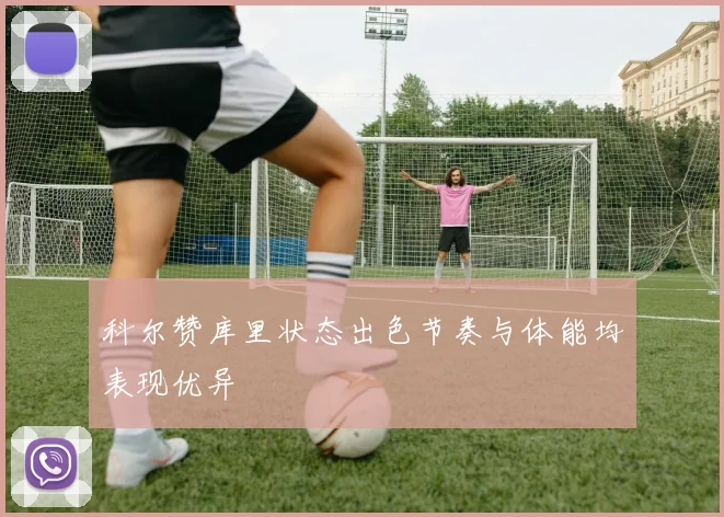 科尔赞库里状态出色节奏与体能均表现优异
