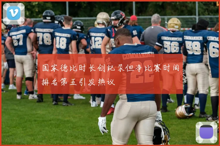 国家德比时长创纪录但净比赛时间排名第五引发热议